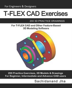 Paperback T-FLEX CAD Exercises: 200 3D Practice Drawings For T-FLEX CAD and Other Feature-Based 3D Modeling Software Book