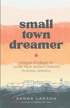 Paperback Small Town Dreamer: Finding Courage to Chase Your Biggest Dreams in Rural America Book