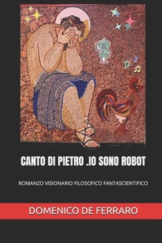 CANTO DI PIETRO .IO SONO ROBOT: ROMANZO VISIONARIO FILOSOFICO FANTASCIENTIFICO (Italian Edition)