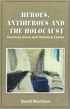 Hardcover Heroes, Antiheroes and the Holocaust: American Jewry and Historical Choice Book