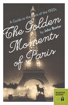 Paperback The Golden Moments of Paris: A Guide to the Paris of the 1920s Book