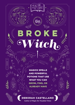 Hardcover The Broke Witch: Magick Spells and Powerful Potions That Use What You Can Grow, Find, or Already Have Book