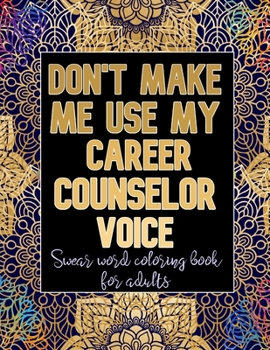 Paperback Don't Make Me Use My Career Counselor Voice: Cuss Word Coloring Book For Career Counselors Book