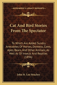 Paperback Cat And Bird Stories From The Spectator: To Which Are Added Sundry Anecdotes Of Horses, Donkeys, Cows, Apes, Bears, And Other Animals, As Well As Of I Book