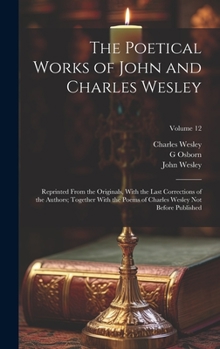 Hardcover The Poetical Works of John and Charles Wesley: Reprinted From the Originals, With the Last Corrections of the Authors; Together With the Poems of Char Book