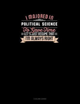 I Majored In Political Science To Save Time Let's Just Assume That I'm Always Right: 4 Column Ledger
