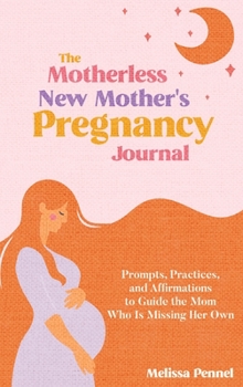 Hardcover The Motherless New Mother's Pregnancy Journal: Prompts, Practices, and Affirmations to Guide the Mom Who is Missing Her Own Book