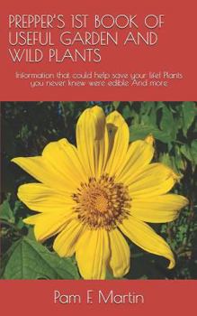 PREPPER’S 1ST BOOK OF USEFUL GARDEN AND WILD PLANTS: Information that could help save your life! Plants you never knew were edible And more