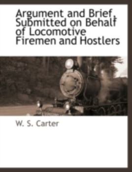 Paperback Argument and Brief, Submitted on Behalf of Locomotive Firemen and Hostlers Book
