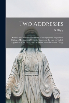 Paperback Two Addresses: One to the Gentlemen of Whitby Who Signed the Requisition, Calling a Meeting to Address the Queen, on the Late (so Cal Book