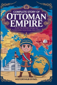 Complete Story of OTTOMAN EMPIRE: A Kids' History Book: An Epic Tale of Power, Courage, and Transformation Across Europe, Asia, & Africa (History Books for Children)