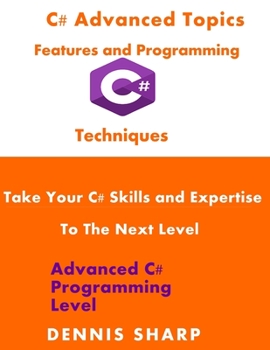 Paperback C# Advanced Topics, Features and Programming Techniques: Take Your C# Skills and Expertise to the Next Level (Advanced C# Programming Level) Book