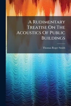 A Rudimentary Treatise On The Acoustics Of Public Buildings: Or, The Principles Of The Science Of Sound Applied To The Purposes Of The Architect And Builder