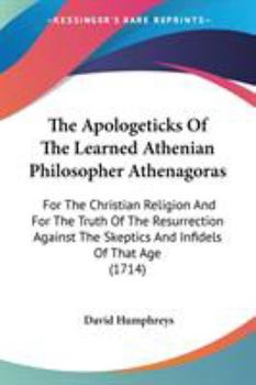 Paperback The Apologeticks Of The Learned Athenian Philosopher Athenagoras: For The Christian Religion And For The Truth Of The Resurrection Against The Skeptic Book