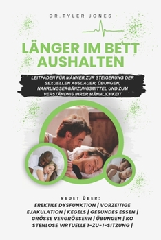 Länger im Bett Aushalten: Leitfaden für Männer zur Steigerung der sexuellen Ausdauer, Übungen, Nahrungsergänzungsmittel und zum Verständnis ihrer Männlichkeit (Last Longer in Bed) (German Edition)
