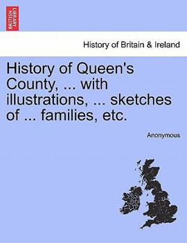 History of Queen's County, ... with illustrations, ... sketches of ... families, etc.