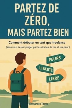 Partez de Zéro, mais Partez Bien: Comment débuter en tant que freelance (sans vous laisser piéger par les doutes, le fisc et les peurs) (French Edition)