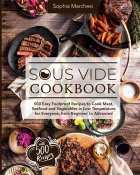 Paperback Sous Vide Cookbook: 500 Easy Foolproof Recipes to Cook Meat, Seafood and Vegetables in Low Temperature for Everyone, from Beginner to Advanced Book