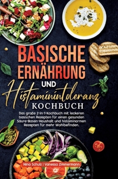 Basische Ernährung und Histaminintoleranz Kochbuch: Das große 2-in-1-Kochbuch mit leckeren basischen Rezepten für einen gesunden Säure-Basen-Haushalt ... für mehr Wohlbefinden. (German Edition)