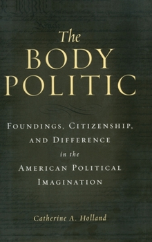 Hardcover The Body Politic: Foundings, Citizenship, and Difference in the American Political Imagination Book