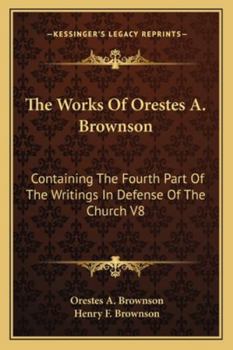 Paperback The Works Of Orestes A. Brownson: Containing The Fourth Part Of The Writings In Defense Of The Church V8 Book