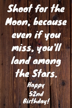 Paperback Shoot for the Moon, because even if you miss, you'll land among the Stars. Happy 52nd Birthday!: Shoot For The Moon.. Happy 52nd Birthday Card Quote J Book