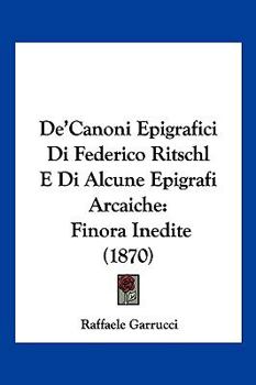 De'Canoni Epigrafici Di Federico Ritschl E Di Alcune Epigrafi Arcaiche: Finora Inedite (1870)