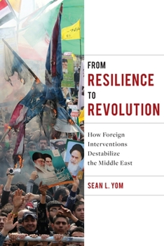 From Resilience to Revolution: How Foreign Interventions Destabilize the Middle East - Book  of the Columbia Studies in Middle East Politics