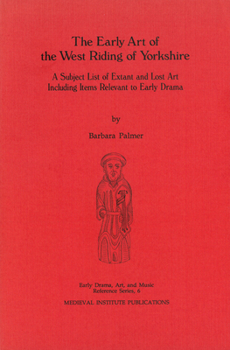 The Early Art of the West Riding of Yorkshire: A Subject List of Extant and Lost Art Including Items Relevant to Early Drama - Book  of the Early Drama, Art, and Music