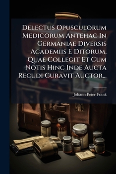 Delectus Opusculorum Medicorum Antehac In Germaniae Diversis Academiis E Ditorum, Quae Collegit Et Cum Notis Hinc Inde Aucta Recudi Curavit Auctor...