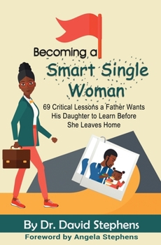 Becoming a Smart Single Woman: 69 Critical Lessons a Father Wants His Daughter to Learn Before She Leaves Home