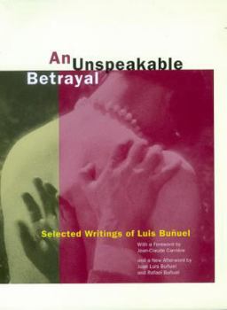 Hardcover An Unspeakable Betrayal: Selected Writings of Luis Buñuel Book