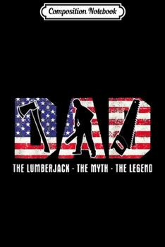 Composition Notebook: Dad The Lumberjack The Myth The Legend  Journal/Notebook Blank Lined Ruled 6x9 100 Pages