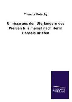 Umrisse Aus Den Uferlandern Des Weissen Nils Meinst Nach Herrn Hansals Briefen