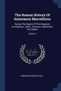 Paperback The Roman History Of Ammianus Marcellinus: During The Reigns Of The Emperors Constantius, Julian, Jovianus, Valentinian, And Valens; Volume 1 Book