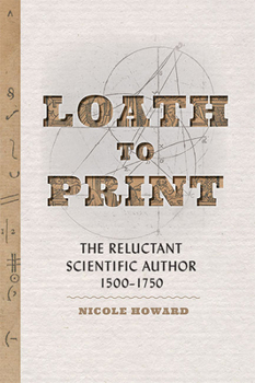 Hardcover Loath to Print: The Reluctant Scientific Author, 1500-1750 Book