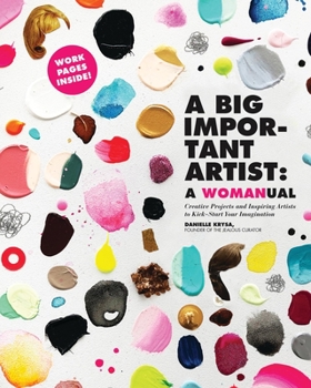 Paperback A Big Important Artist: A Womanual: Creative Projects and Inspiring Artists to Kick-Start Your Imagination Book