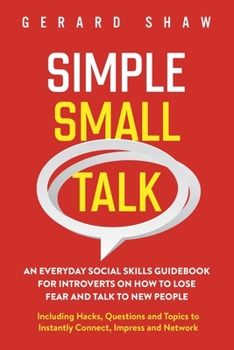 Paperback Simple Small Talk: An Everyday Social Skills Guidebook for Introverts on How to Lose Fear and Talk to New People. Including Hacks, Questions and Topic Book