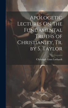 Hardcover Apologetic Lectures On the Fundamental Truths of Christianity, Tr. by S. Taylor Book