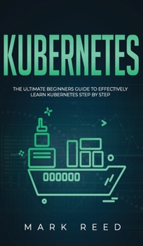 Hardcover Kubernetes: The Ultimate Beginners Guide to Effectively Learn Kubernetes Step-By-Step Book