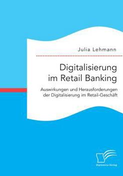 Digitalisierung Im Retail Banking: Auswirkungen Und Herausforderungen Der Digitalisierung Im Retail-Geschaft