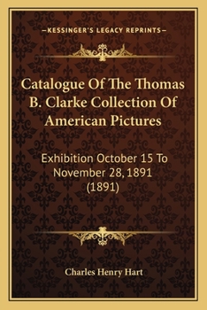 Paperback Catalogue Of The Thomas B. Clarke Collection Of American Pictures: Exhibition October 15 To November 28, 1891 (1891) Book