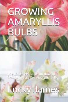 Paperback Growing Amaryllis Bulbs: The Gardeners Guide On How To Grow And Care For Amaryllis Bulbs Book