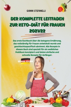Der Komplette Leitfaden Zur Keto-Di�t F�r Frauen 2021/22: Das erste Kochbuch �ber die ketogene Ern�hrung, das vollst�ndig f�r Frauen entwickelt wurde und geschlechtsspezifisch abnimmt. Alle Rezepte in