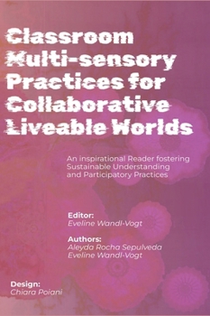 Hardcover Classroom Multi-sensory Practices for Collaborative Liveable Worlds: An Inspirational Reader fostering Sustainable Understanding and Participatory Pra Book