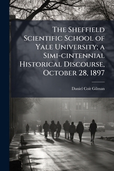 Paperback The Sheffield Scientific School of Yale University; a Simi-cintennial Historical Discourse, October 28, 1897 Book