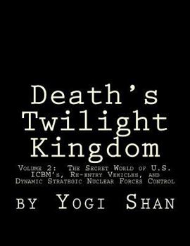 Death's Twilight Kingdom: Volume 2: The Secret World of U.S. Icbm's, Re-Entry Vehicles, and Dynamic Strategic Nuclear Forces Control