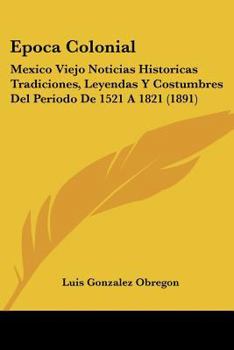 Paperback Epoca Colonial: Mexico Viejo Noticias Historicas Tradiciones, Leyendas Y Costumbres Del Periodo De 1521 A 1821 (1891) [Spanish] Book