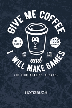 Give Me Coffee And I Will Make Games: Game Designer Notizbuch A5 Kariert - Entwickler Heft - Game Development Notizheft 120 Seiten KARO - Entwickler ... - Programmierer Geschenk (German Edition)