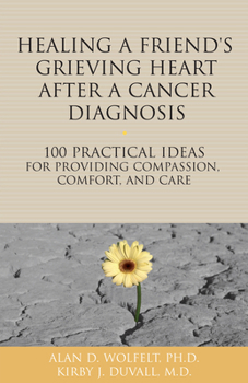 Paperback Healing a Friend or Loved One's Grieving Heart After a Cancer Diagnosis: 100 Practical Ideas for Providing Compassion, Comfort, and Care Book
